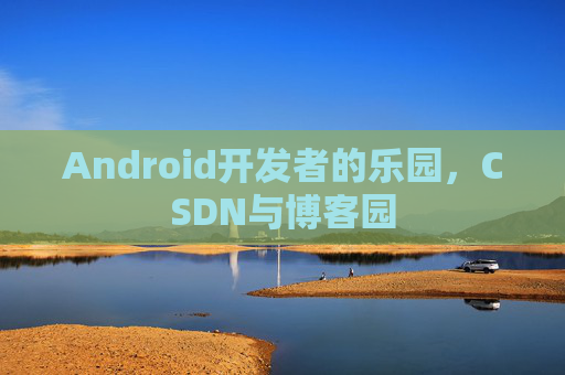 Android开发者的乐园，CSDN与博客园