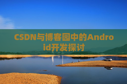 CSDN与博客园中的Android开发探讨