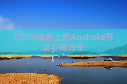 CSDN博客上的Android开发心得分享